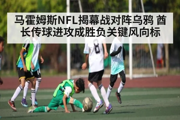马霍姆斯NFL揭幕战对阵乌鸦 酋长传球进攻成胜负关键风向标