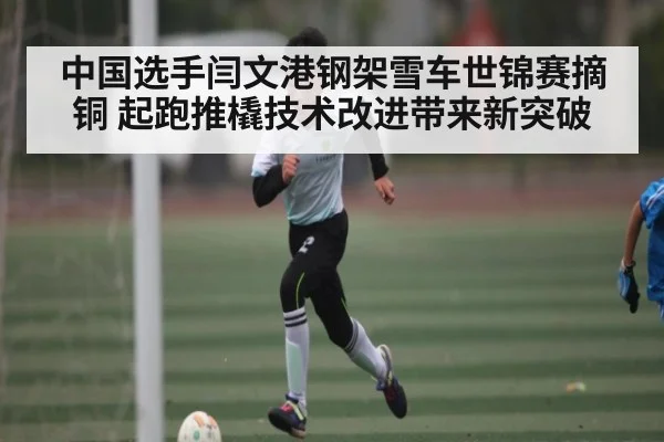 中国选手闫文港钢架雪车世锦赛摘铜 起跑推橇技术改进带来新突破