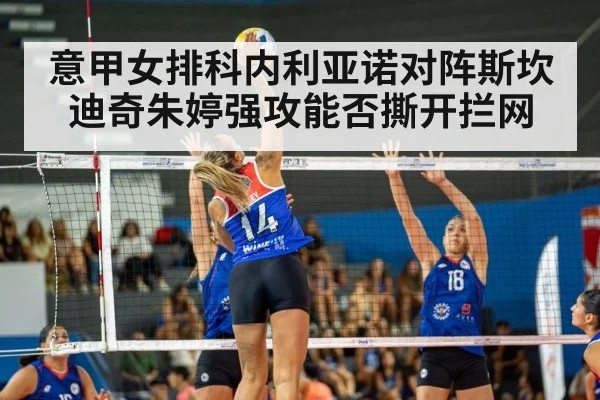 意甲女排科内利亚诺对阵斯坎迪奇朱婷强攻能否撕开拦网