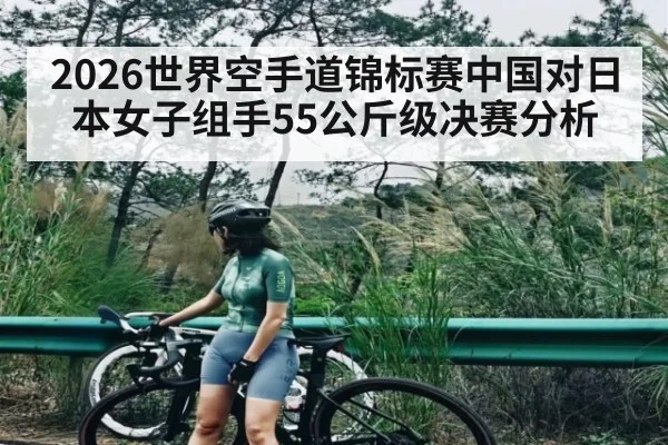 2026世界空手道锦标赛中国对日本女子组手55公斤级决赛分析