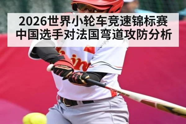 2026世界小轮车竞速锦标赛中国选手对法国弯道攻防分析